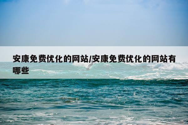 安康免费优化的网站/安康免费优化的网站有哪些