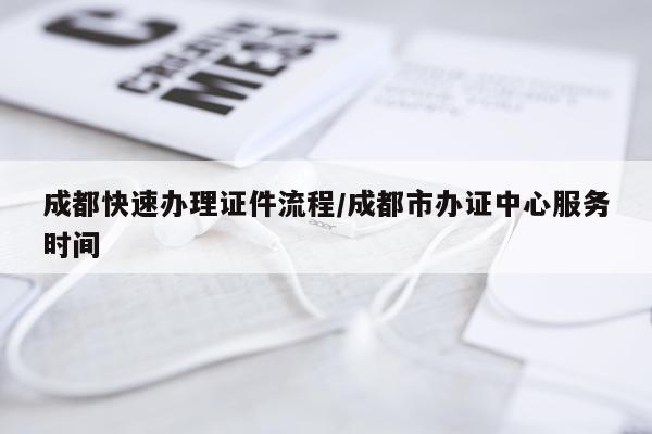 成都快速办理证件流程/成都市办证中心服务时间