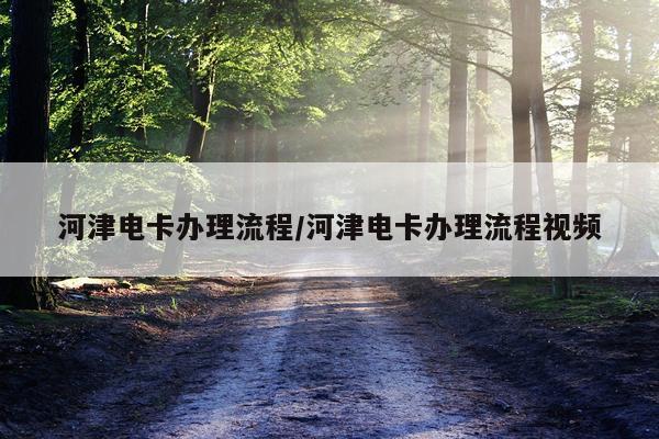 河津电卡办理流程/河津电卡办理流程视频