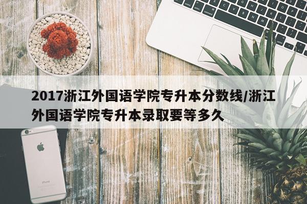 2017浙江外国语学院专升本分数线/浙江外国语学院专升本录取要等多久