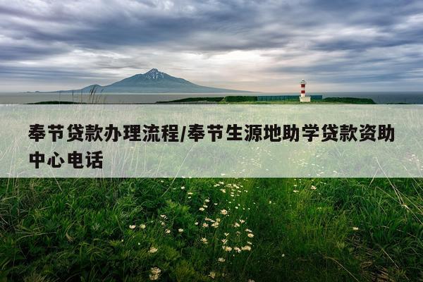 奉节贷款办理流程/奉节生源地助学贷款资助中心电话