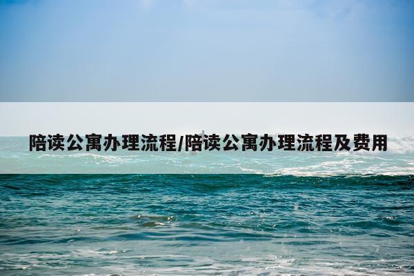 陪读公寓办理流程/陪读公寓办理流程及费用