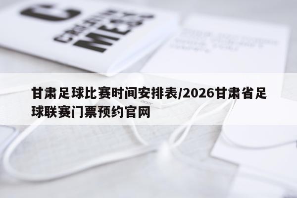 甘肃足球比赛时间安排表/2026甘肃省足球联赛门票预约官网