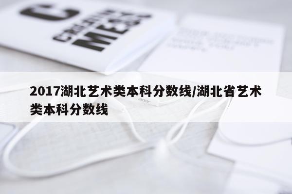 2017湖北艺术类本科分数线/湖北省艺术类本科分数线