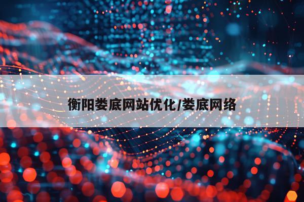 衡阳娄底网站优化/娄底网络