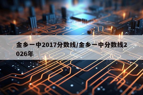 金乡一中2017分数线/金乡一中分数线2026年