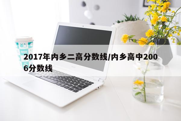 2017年内乡二高分数线/内乡高中2006分数线