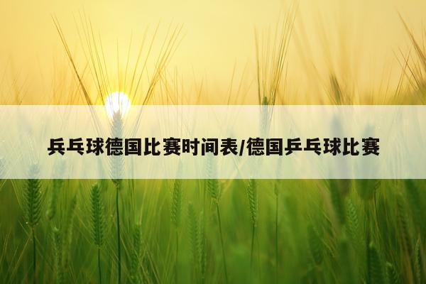 兵乓球德国比赛时间表/德国乒乓球比赛