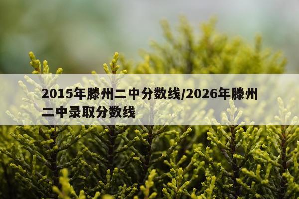 2015年滕州二中分数线/2026年滕州二中录取分数线