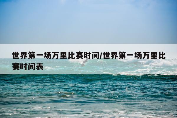 世界第一场万里比赛时间/世界第一场万里比赛时间表