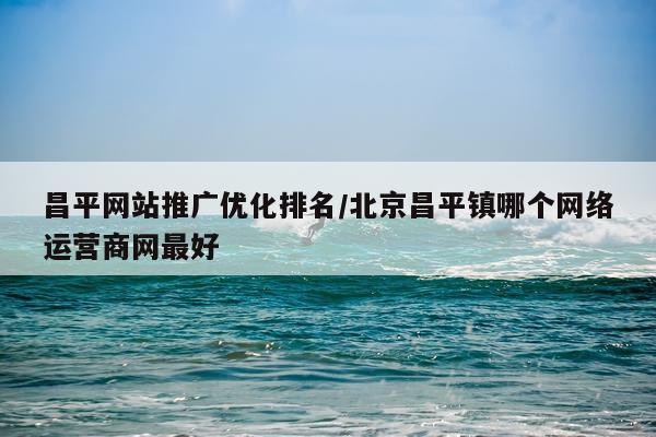 昌平网站推广优化排名/北京昌平镇哪个网络运营商网最好