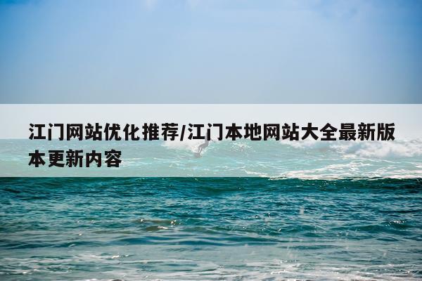 江门网站优化推荐/江门本地网站大全最新版本更新内容