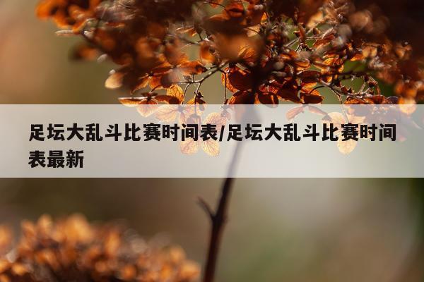 足坛大乱斗比赛时间表/足坛大乱斗比赛时间表最新