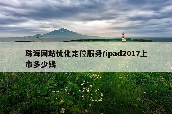 珠海网站优化定位服务/ipad2017上市多少钱