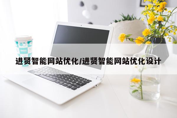 进贤智能网站优化/进贤智能网站优化设计