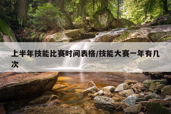 上半年技能比赛时间表格/技能大赛一年有几次