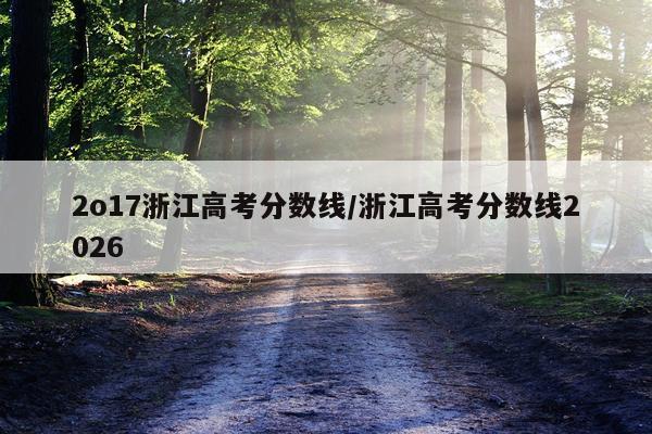 2o17浙江高考分数线/浙江高考分数线2026
