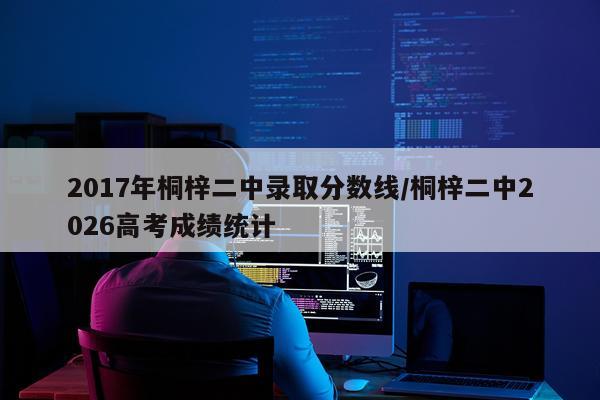 2017年桐梓二中录取分数线/桐梓二中2026高考成绩统计