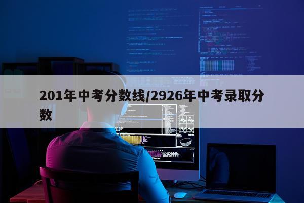 201年中考分数线/2926年中考录取分数