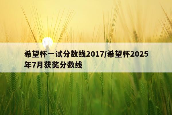 希望杯一试分数线2017/希望杯2025年7月获奖分数线