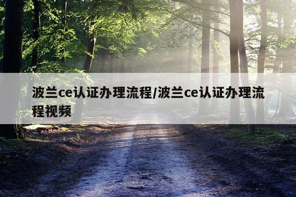 波兰ce认证办理流程/波兰ce认证办理流程视频