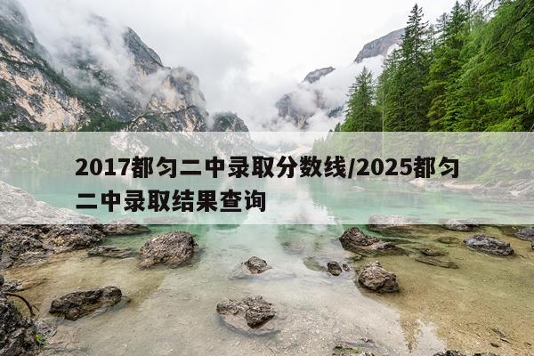 2017都匀二中录取分数线/2025都匀二中录取结果查询