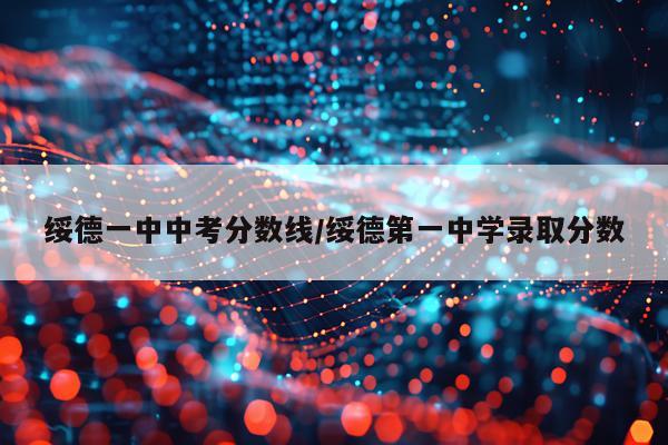绥德一中中考分数线/绥德第一中学录取分数