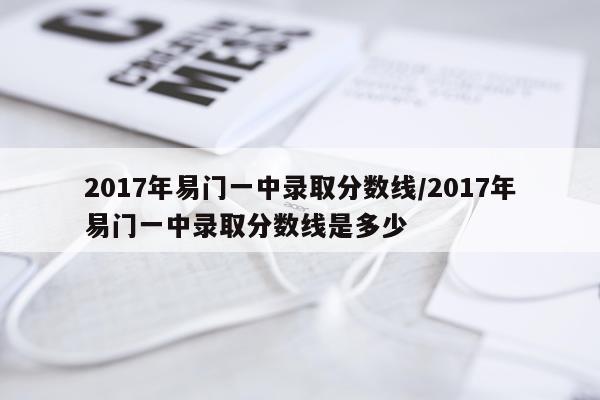 2017年易门一中录取分数线/2017年易门一中录取分数线是多少