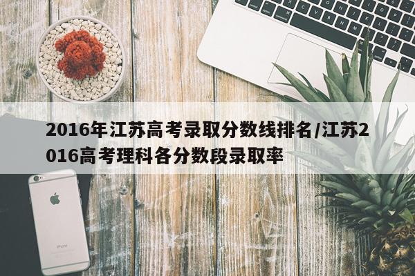 2016年江苏高考录取分数线排名/江苏2016高考理科各分数段录取率