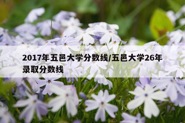 2017年五邑大学分数线/五邑大学26年录取分数线