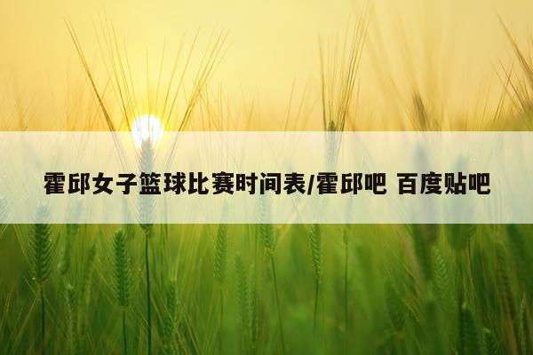 霍邱女子篮球比赛时间表/霍邱吧 百度贴吧