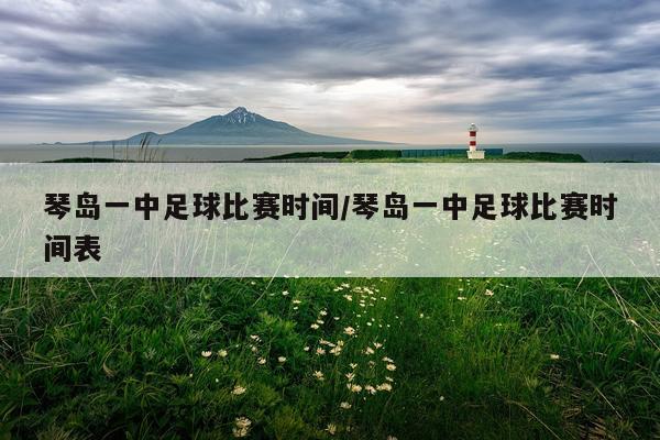 琴岛一中足球比赛时间/琴岛一中足球比赛时间表