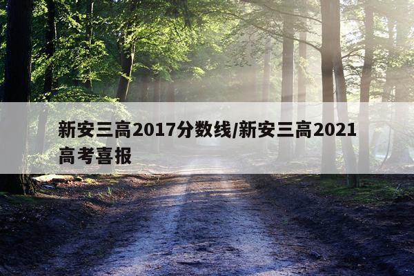 新安三高2017分数线/新安三高2021高考喜报