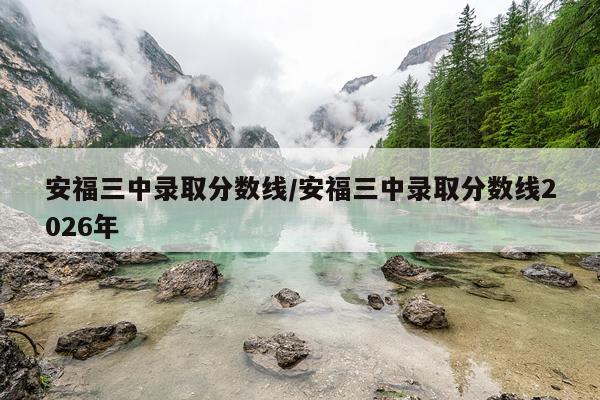 安福三中录取分数线/安福三中录取分数线2026年