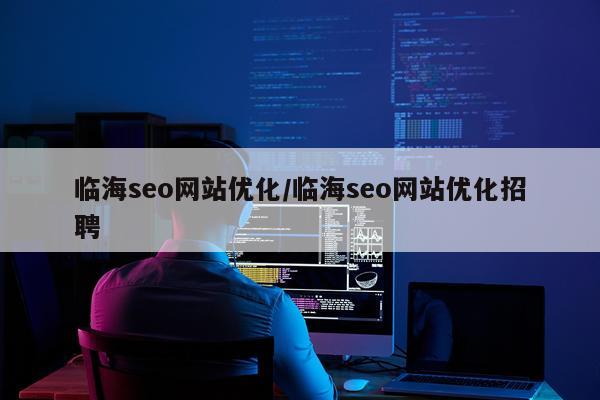 临海seo网站优化/临海seo网站优化招聘