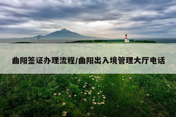 曲阳签证办理流程/曲阳出入境管理大厅电话