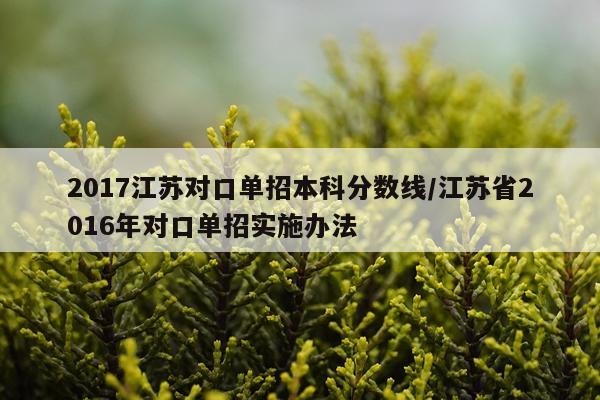 2017江苏对口单招本科分数线/江苏省2016年对口单招实施办法