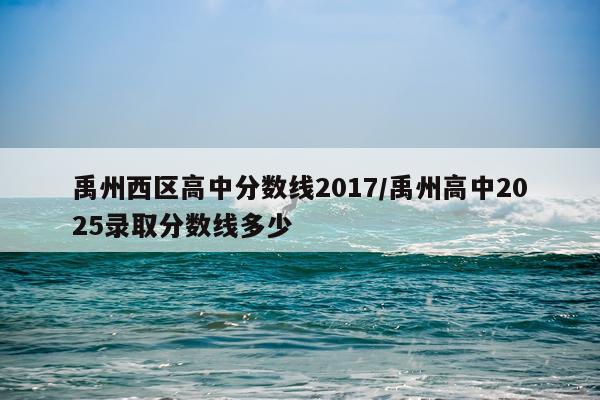 禹州西区高中分数线2017/禹州高中2025录取分数线多少