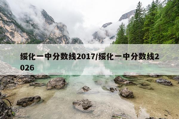 绥化一中分数线2017/绥化一中分数线2026