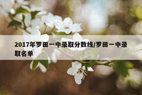 2017年罗田一中录取分数线/罗田一中录取名单