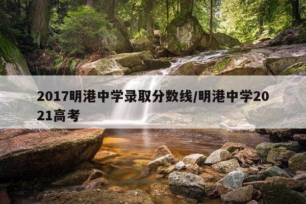 2017明港中学录取分数线/明港中学2021高考