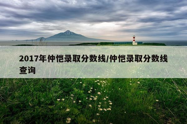 2017年仲恺录取分数线/仲恺录取分数线查询