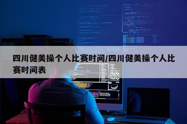 四川健美操个人比赛时间/四川健美操个人比赛时间表