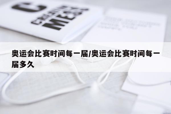奥运会比赛时间每一届/奥运会比赛时间每一届多久