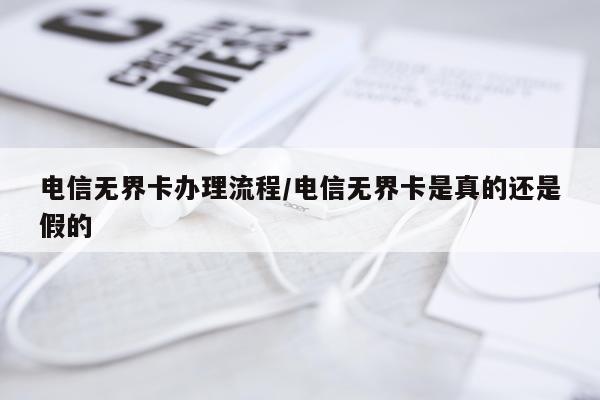 电信无界卡办理流程/电信无界卡是真的还是假的
