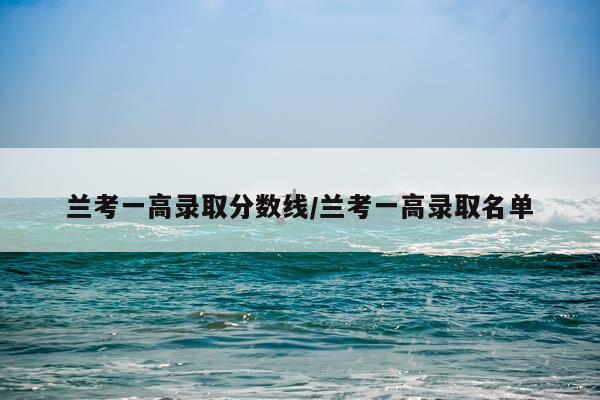 兰考一高录取分数线/兰考一高录取名单