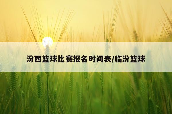 汾西篮球比赛报名时间表/临汾篮球