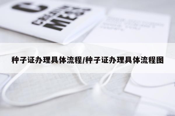 种子证办理具体流程/种子证办理具体流程图