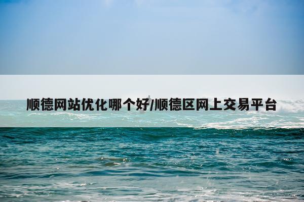 顺德网站优化哪个好/顺德区网上交易平台