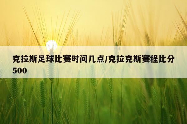 克拉斯足球比赛时间几点/克拉克斯赛程比分500